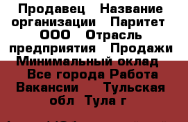 Продавец › Название организации ­ Паритет, ООО › Отрасль предприятия ­ Продажи › Минимальный оклад ­ 1 - Все города Работа » Вакансии   . Тульская обл.,Тула г.